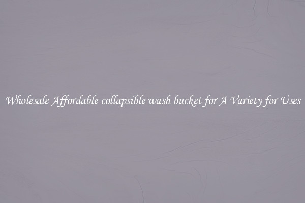 Wholesale Affordable collapsible wash bucket for A Variety for Uses