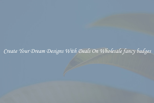 Create Your Dream Designs With Deals On Wholesale fancy badges