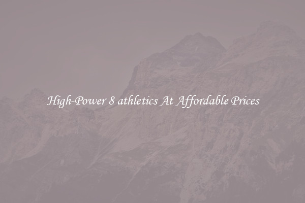 High-Power 8 athletics At Affordable Prices