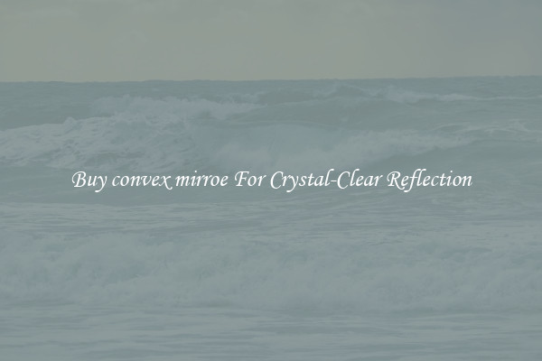 Buy convex mirroe For Crystal-Clear Reflection