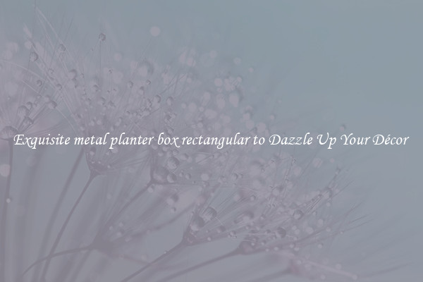 Exquisite metal planter box rectangular to Dazzle Up Your Décor 