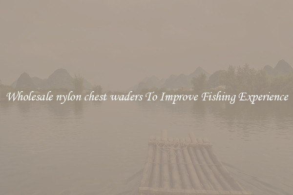 Wholesale nylon chest waders To Improve Fishing Experience