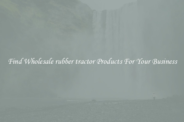 Find Wholesale rubber tractor Products For Your Business