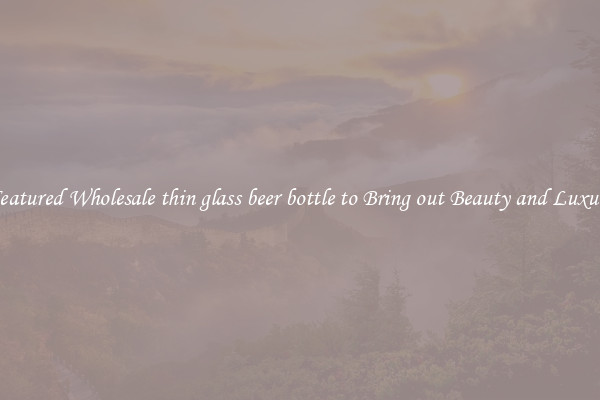Featured Wholesale thin glass beer bottle to Bring out Beauty and Luxury