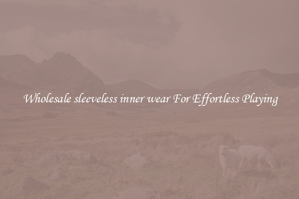 Wholesale sleeveless inner wear For Effortless Playing