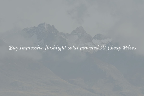 Buy Impressive flashlight solar powered At Cheap Prices