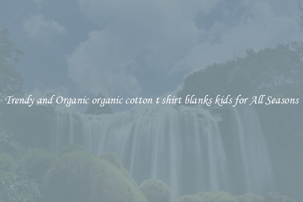 Trendy and Organic organic cotton t shirt blanks kids for All Seasons