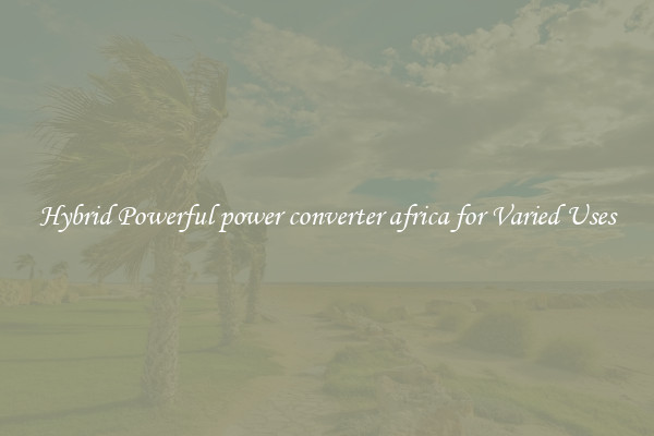 Hybrid Powerful power converter africa for Varied Uses