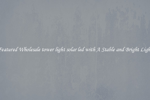 Featured Wholesale tower light solar led with A Stable and Bright Light