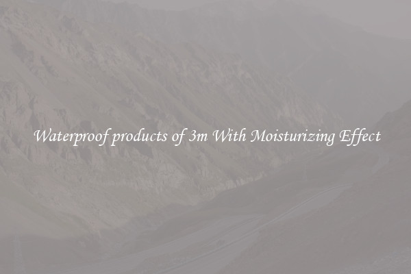 Waterproof products of 3m With Moisturizing Effect