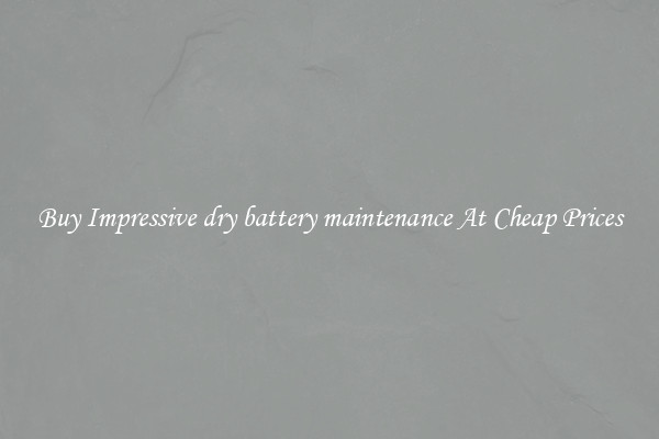 Buy Impressive dry battery maintenance At Cheap Prices
