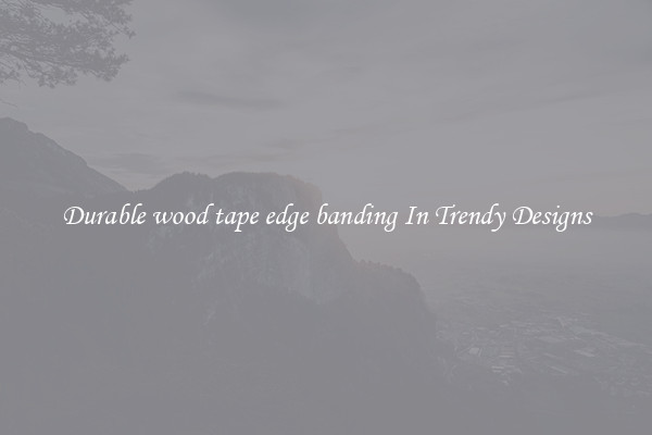 Durable wood tape edge banding In Trendy Designs
