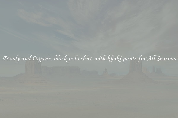 Trendy and Organic black polo shirt with khaki pants for All Seasons