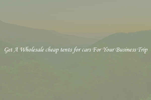 Get A Wholesale cheap tents for cars For Your Business Trip