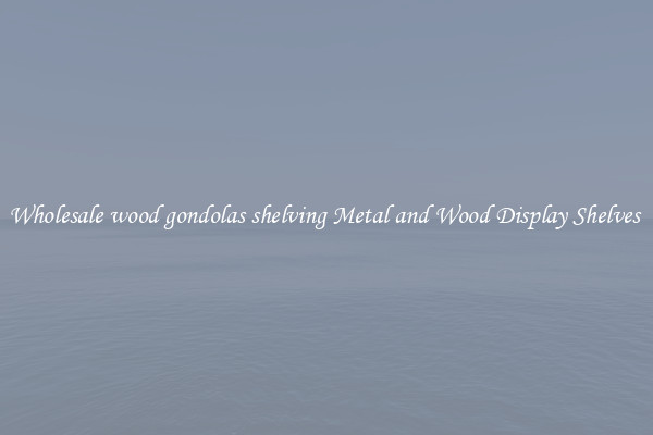 Wholesale wood gondolas shelving Metal and Wood Display Shelves 