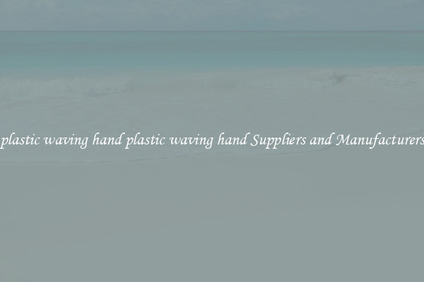 plastic waving hand plastic waving hand Suppliers and Manufacturers